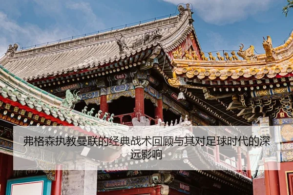 弗格森执教曼联的经典战术回顾与其对足球时代的深远影响